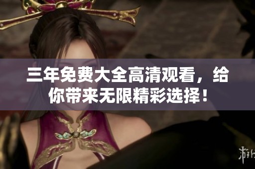三年免费大全高清观看，给你带来无限精彩选择！