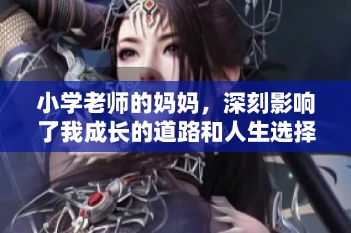 小学老师的妈妈，深刻影响了我成长的道路和人生选择