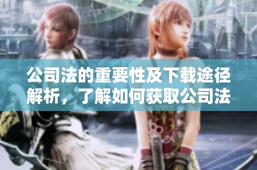 公司法的重要性及下载途径解析，了解如何获取公司法相关文件