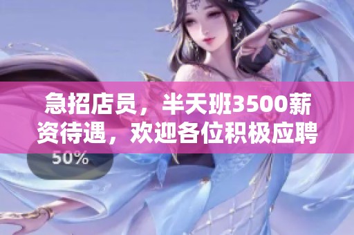 急招店员，半天班3500薪资待遇，欢迎各位积极应聘！