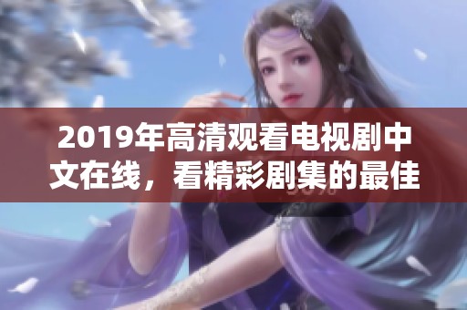 2019年高清观看电视剧中文在线，看精彩剧集的最佳选择是什么？