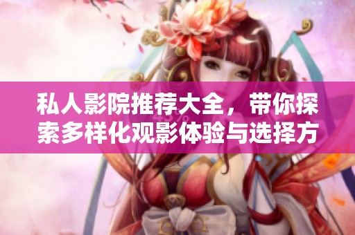 私人影院推荐大全，带你探索多样化观影体验与选择方案