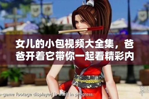 女儿的小包视频大全集，爸爸开着它带你一起看精彩内容