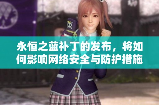 永恒之蓝补丁的发布，将如何影响网络安全与防护措施