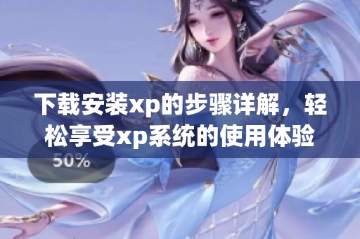 下载安装xp的步骤详解，轻松享受xp系统的使用体验