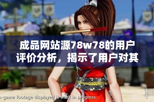 成品网站源78w78的用户评价分析，揭示了用户对其服务的真实看法和体验。