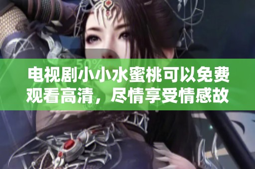 电视剧小小水蜜桃可以免费观看高清，尽情享受情感故事的魅力与乐趣。