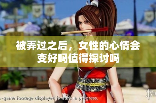 被弄过之后，女性的心情会变好吗值得探讨吗