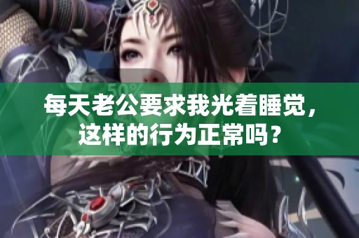 每天老公要求我光着睡觉，这样的行为正常吗？