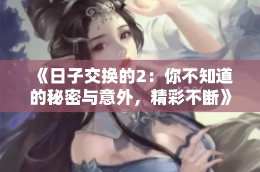 《日子交换的2：你不知道的秘密与意外，精彩不断》