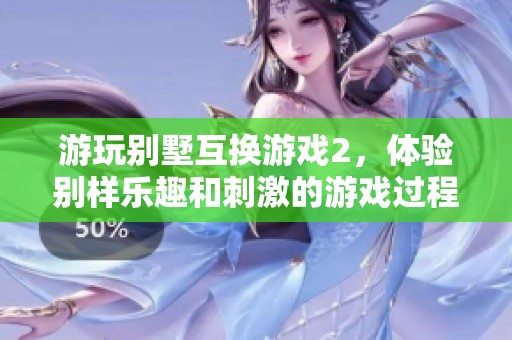 游玩别墅互换游戏2，体验别样乐趣和刺激的游戏过程