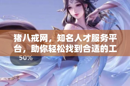 猪八戒网，知名人才服务平台，助你轻松找到合适的工作机会