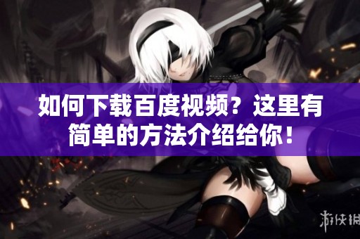 如何下载百度视频？这里有简单的方法介绍给你！