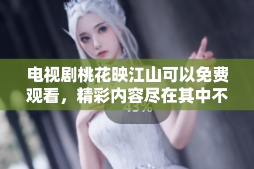 电视剧桃花映江山可以免费观看，精彩内容尽在其中不容错过