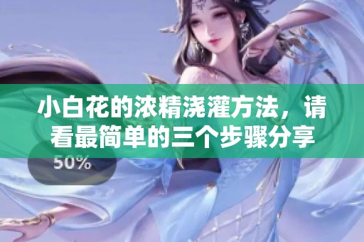 小白花的浓精浇灌方法，请看最简单的三个步骤分享
