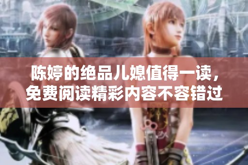 陈婷的绝品儿媳值得一读，免费阅读精彩内容不容错过