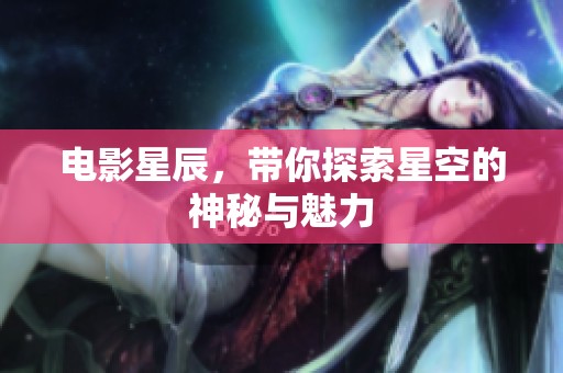 电影星辰，带你探索星空的神秘与魅力