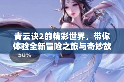 青云诀2的精彩世界，带你体验全新冒险之旅与奇妙故事展开