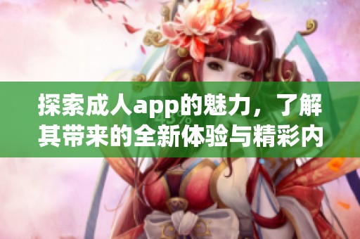 探索**app的魅力，了解其带来的全新体验与精彩内容