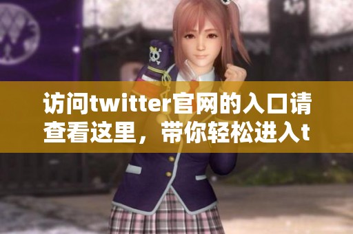 访问twitter官网的入口请查看这里，带你轻松进入twitter官网页面