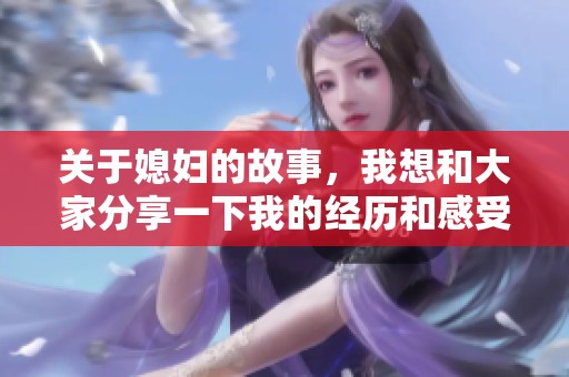 关于媳妇的故事，我想和大家分享一下我的经历和感受。
