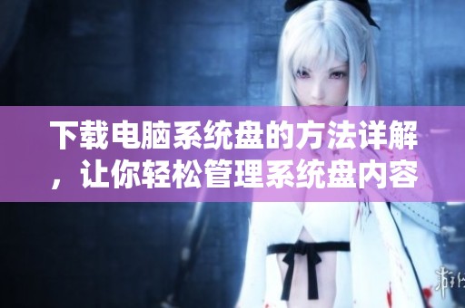 下载电脑系统盘的方法详解，让你轻松管理系统盘内容
