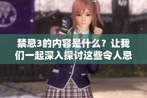 禁忌3的内容是什么？让我们一起深入探讨这些令人忌讳的事情。