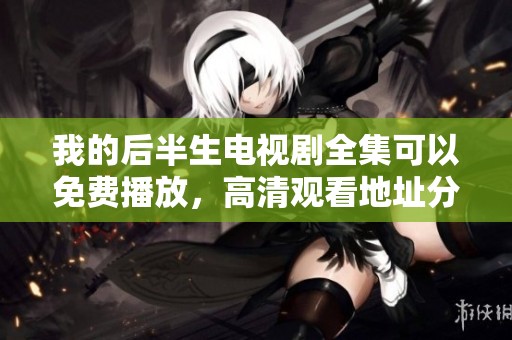 我的后半生电视剧全集可以免费播放，高清观看地址分享给大家
