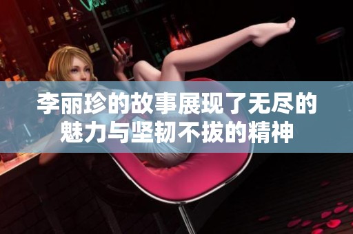 李丽珍的故事展现了无尽的魅力与坚韧不拔的精神