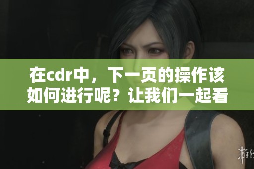 在cdr中，下一页的操作该如何进行呢？让我们一起看看如何实现这一功能。