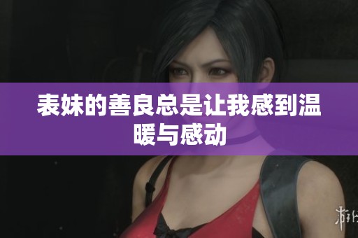 表妹的善良总是让我感到温暖与感动