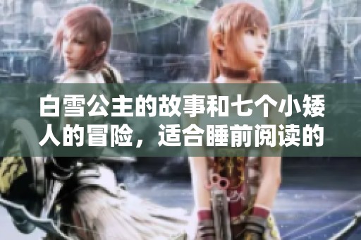 白雪公主的故事和七个小矮人的冒险，适合睡前阅读的童话故事