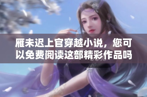 雁未迟上官穿越小说，您可以免费阅读这部精彩作品吗