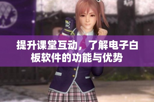 提升课堂互动，了解电子白板软件的功能与优势