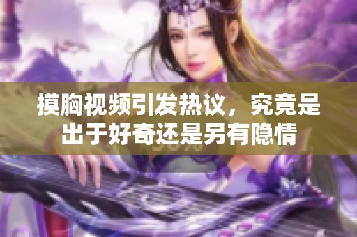 摸胸视频引发热议，究竟是出于好奇还是另有隐情