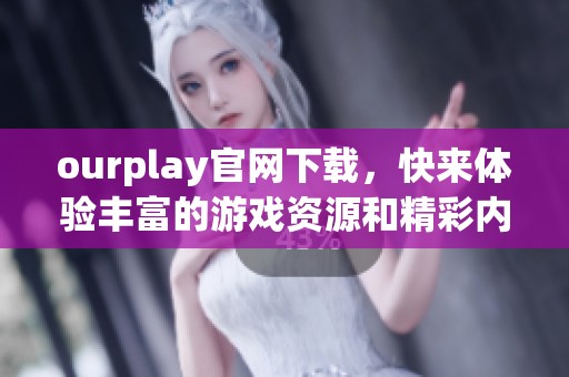 ourplay官网下载，快来体验丰富的游戏资源和精彩内容！
