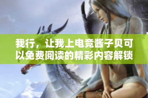 我行，让我上电竞酱子贝可以免费阅读的精彩内容解锁哦