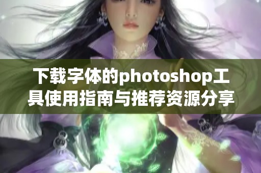 下载字体的photoshop工具使用指南与推荐资源分享