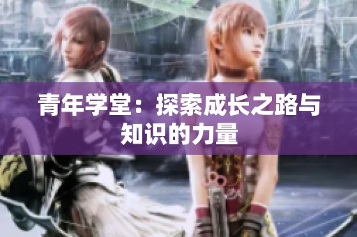 青年学堂：探索成长之路与知识的力量