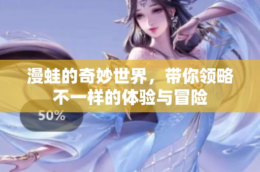 漫蛙的奇妙世界，带你领略不一样的体验与冒险