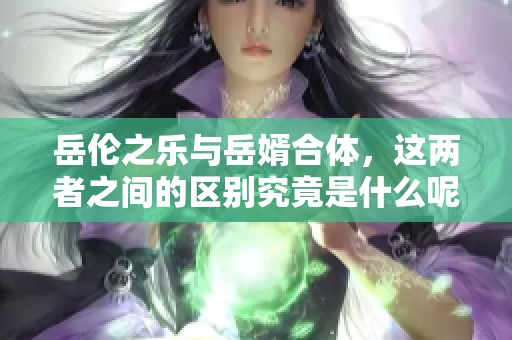 岳伦之乐与岳婿合体，这两者之间的区别究竟是什么呢