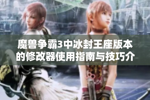 魔兽争霸3中冰封王座版本的修改器使用指南与技巧介绍
