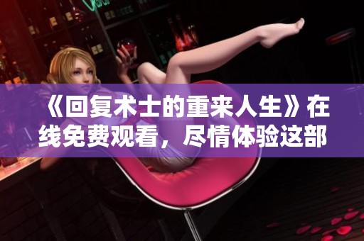 《回复术士的重来人生》在线免费观看，尽情体验这部精彩的奇幻冒险之旅！