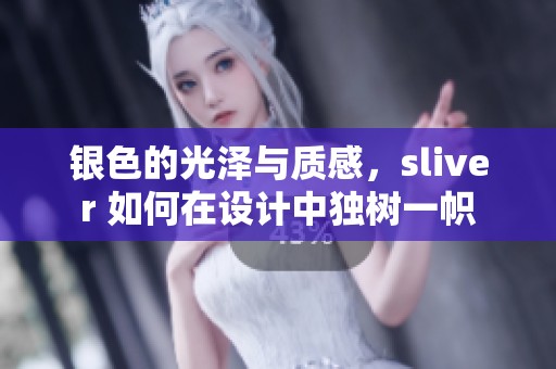 银色的光泽与质感，sliver 如何在设计中独树一帜