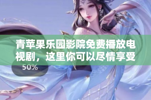 青苹果乐园影院免费播放电视剧，这里你可以尽情享受精彩的好剧