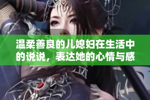 温柔善良的儿媳妇在生活中的说说，表达她的心情与感悟