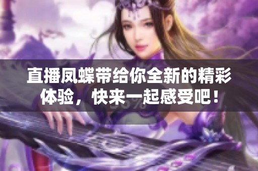 直播凤蝶带给你全新的精彩体验，快来一起感受吧！