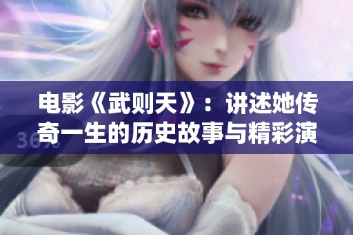 电影《武则天》：讲述她传奇一生的历史故事与精彩演绎