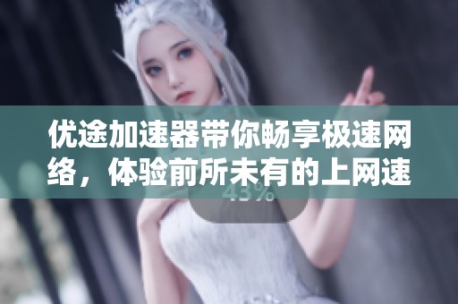 优途加速器带你畅享极速网络，体验前所未有的上网速度与稳定性