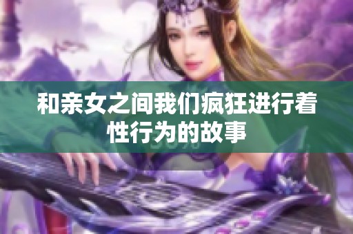 和亲女之间我们疯狂进行着性行为的故事